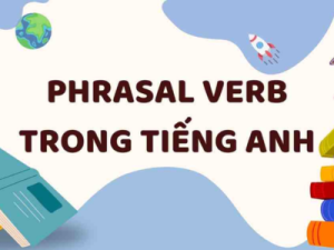 50+ Cụm Động Từ Thông Dụng Nhất Trong Tiếng Anh
